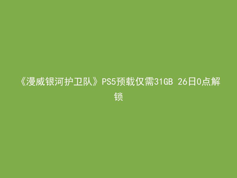 《漫威银河护卫队》PS5预载仅需31GB 26日0点解锁