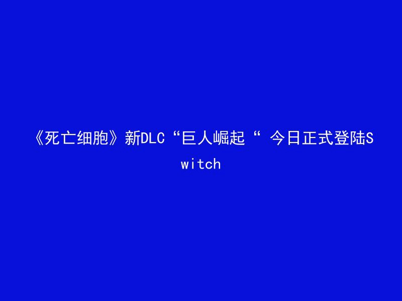 《死亡细胞》新DLC“巨人崛起“ 今日正式登陆Switch