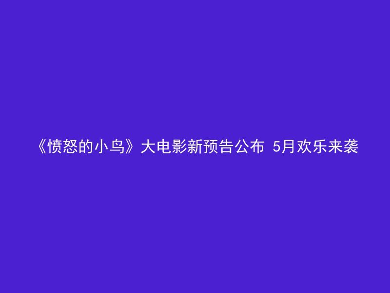 《愤怒的小鸟》大电影新预告公布 5月欢乐来袭