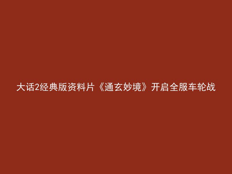 大话2经典版资料片《通玄妙境》开启全服车轮战