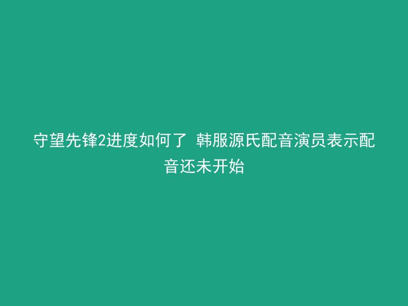 守望先锋2进度如何了 韩服源氏配音演员表示配音还未开始