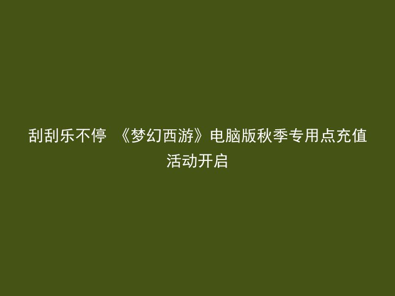 刮刮乐不停 《梦幻西游》电脑版秋季专用点充值活动开启