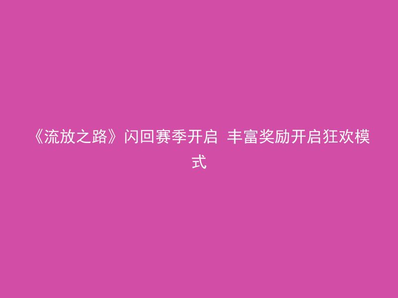 《流放之路》闪回赛季开启 丰富奖励开启狂欢模式