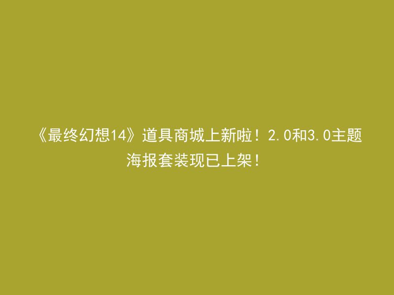 《最终幻想14》道具商城上新啦！2.0和3.0主题海报套装现已上架！