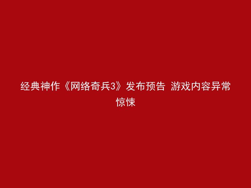 经典神作《网络奇兵3》发布预告 游戏内容异常惊悚