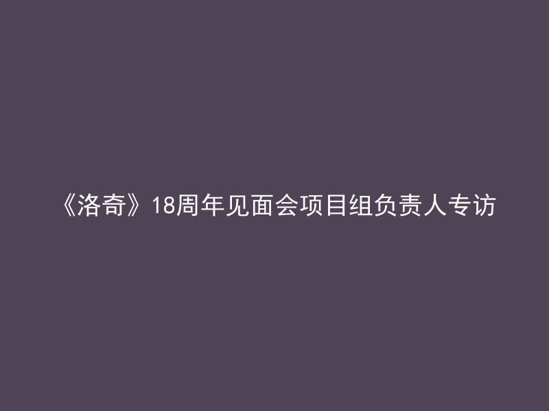 《洛奇》18周年见面会项目组负责人专访