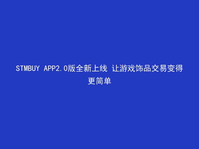 STMBUY APP2.0版全新上线 让游戏饰品交易变得更简单