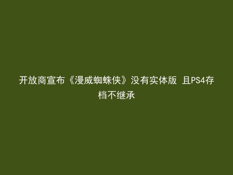 开放商宣布《漫威蜘蛛侠》没有实体版 且PS4存档不继承