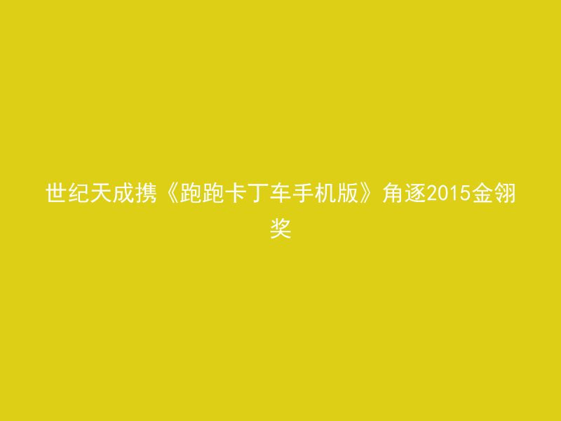 世纪天成携《跑跑卡丁车手机版》角逐2015金翎奖