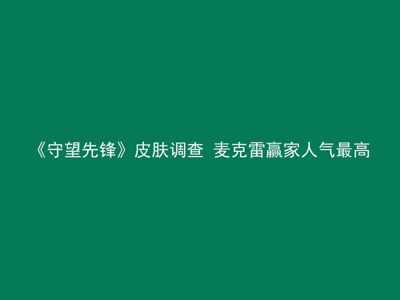 《守望先锋》皮肤调查 麦克雷赢家人气最高