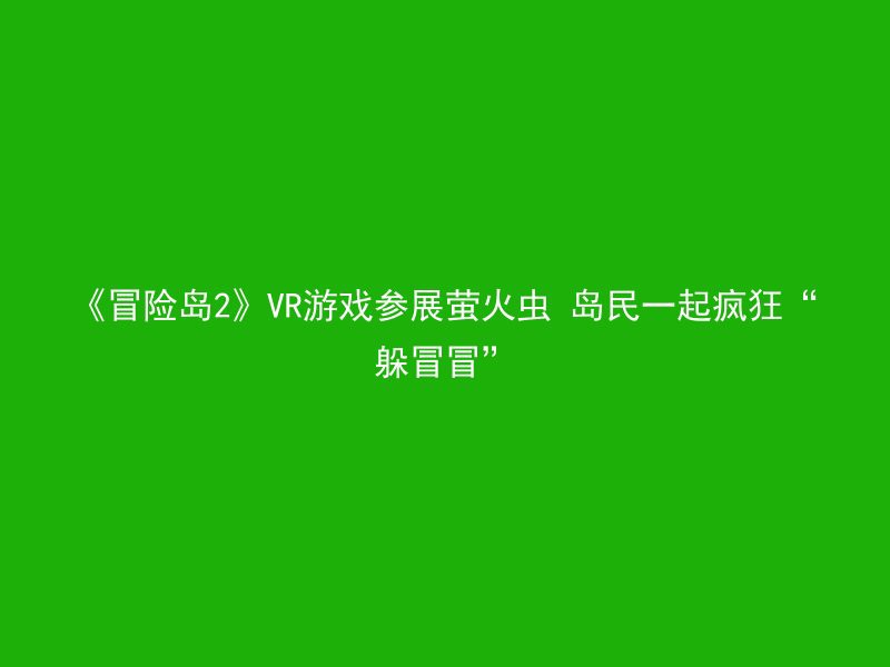 《冒险岛2》VR游戏参展萤火虫 岛民一起疯狂“躲冒冒”