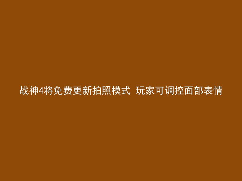 战神4将免费更新拍照模式 玩家可调控面部表情