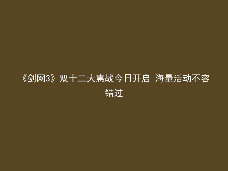 《剑网3》双十二大惠战今日开启 海量活动不容错过