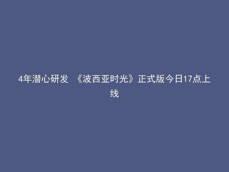 4年潜心研发 《波西亚时光》正式版今日17点上线