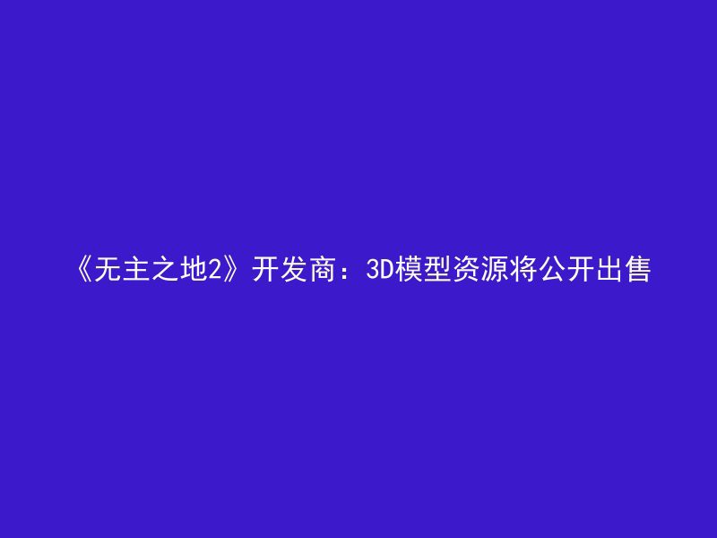 《无主之地2》开发商：3D模型资源将公开出售