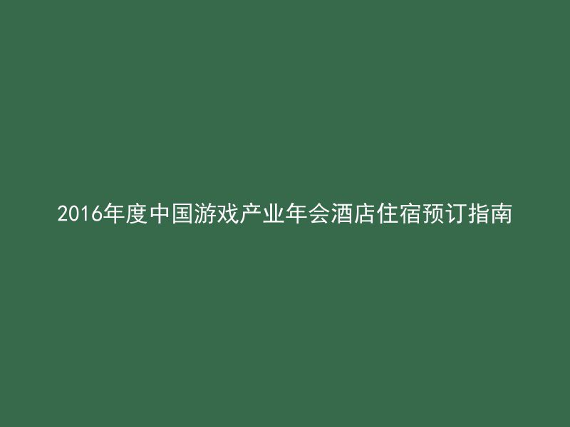 2016年度中国游戏产业年会酒店住宿预订指南