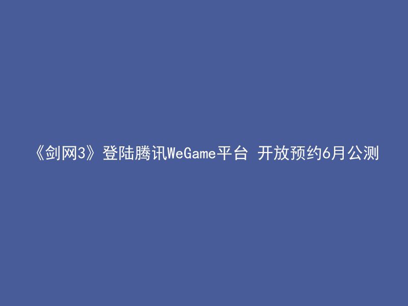 《剑网3》登陆腾讯WeGame平台 开放预约6月公测