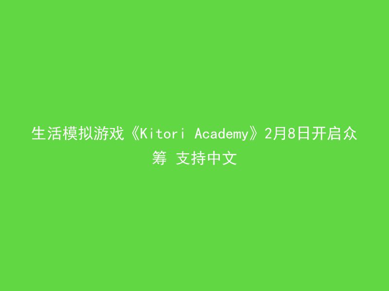 生活模拟游戏《Kitori Academy》2月8日开启众筹 支持中文