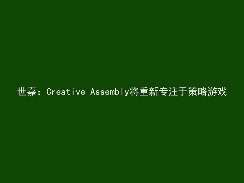 世嘉：Creative Assembly将重新专注于策略游戏