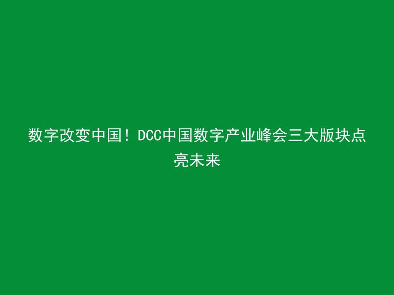 数字改变中国！DCC中国数字产业峰会三大版块点亮未来