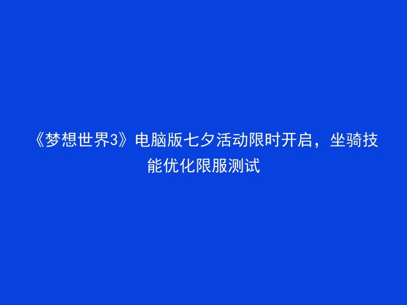 《梦想世界3》电脑版七夕活动限时开启，坐骑技能优化限服测试