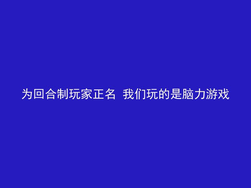 为回合制玩家正名 我们玩的是脑力游戏