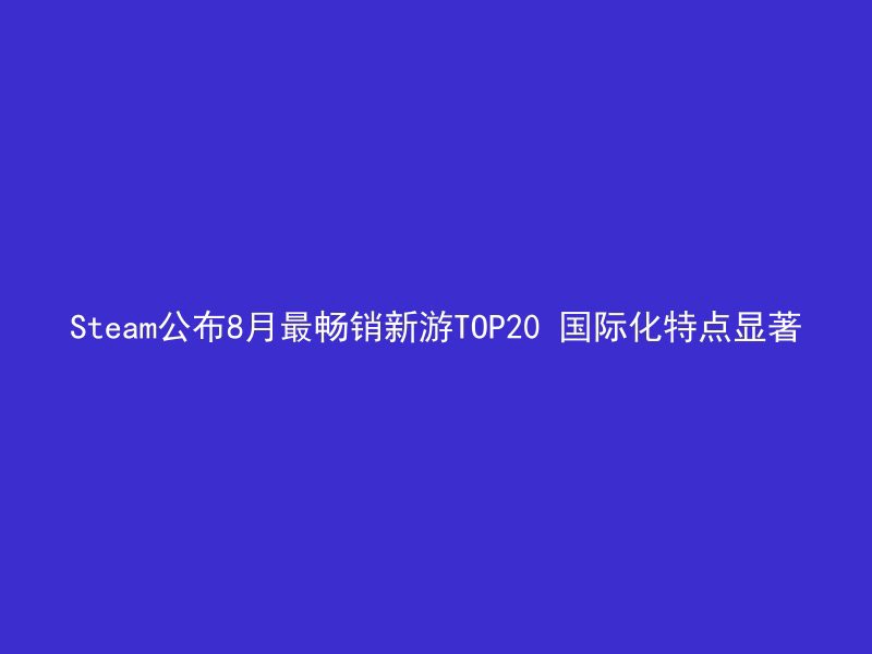 Steam公布8月最畅销新游TOP20 国际化特点显著