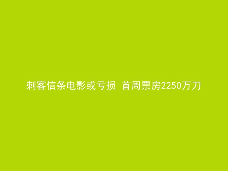 刺客信条电影或亏损 首周票房2250万刀