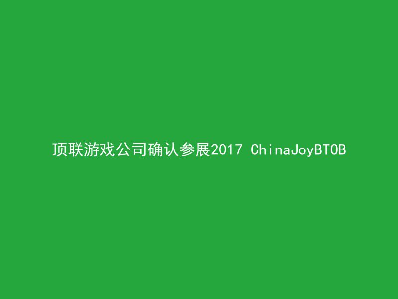 顶联游戏公司确认参展2017 ChinaJoyBTOB