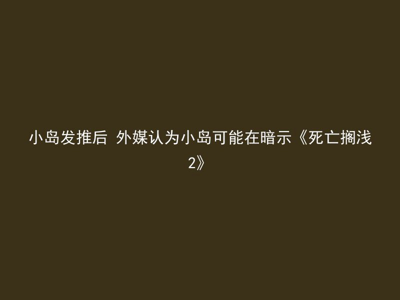 小岛发推后 外媒认为小岛可能在暗示《死亡搁浅2》