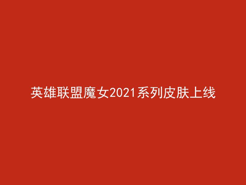 英雄联盟魔女2021系列皮肤上线