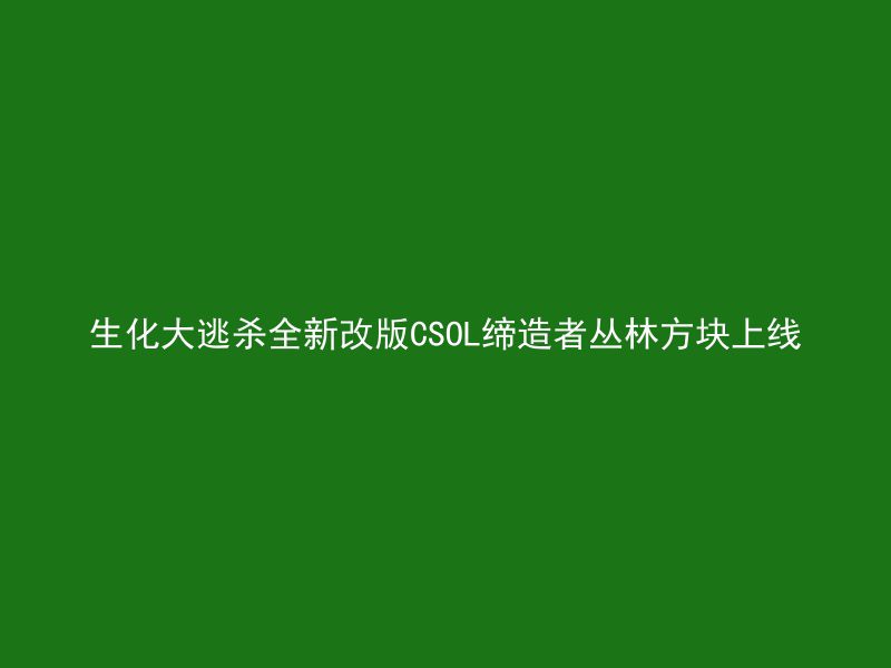 生化大逃杀全新改版CSOL缔造者丛林方块上线