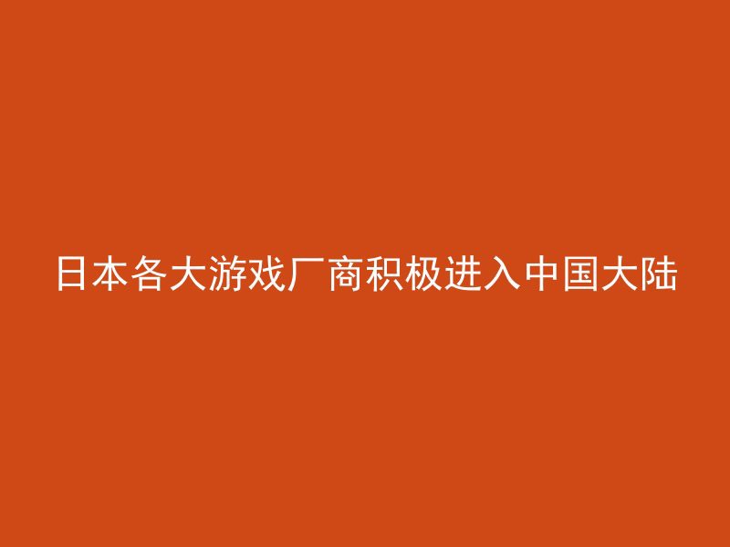 日本各大游戏厂商积极进入中国大陆