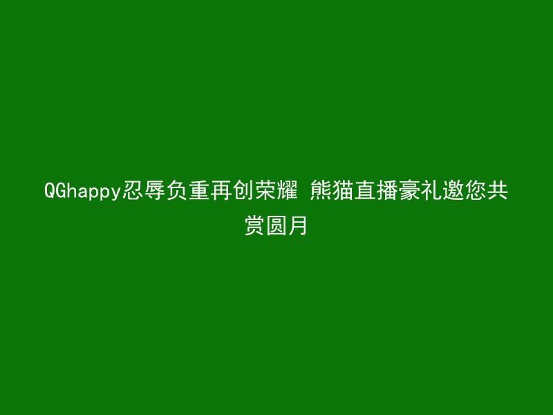 QGhappy忍辱负重再创荣耀 熊猫直播豪礼邀您共赏圆月