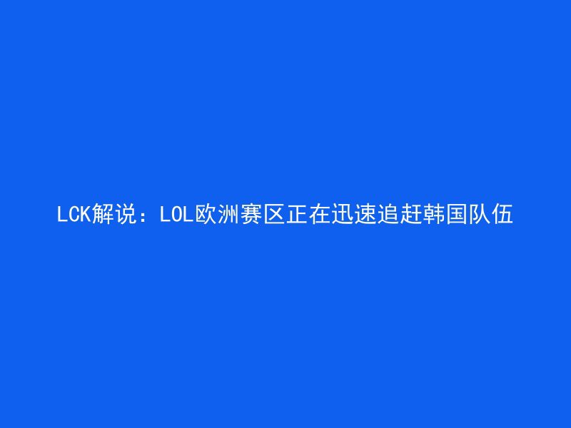 LCK解说：LOL欧洲赛区正在迅速追赶韩国队伍