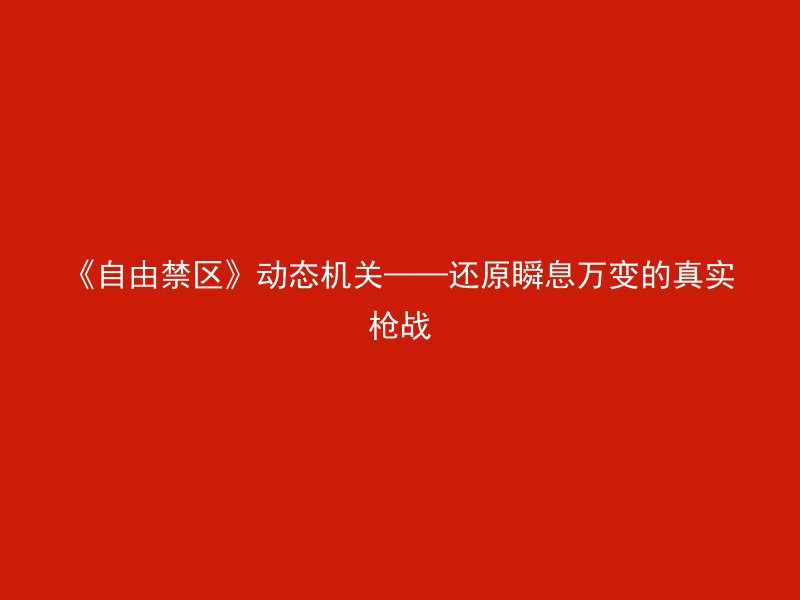 《自由禁区》动态机关——还原瞬息万变的真实枪战