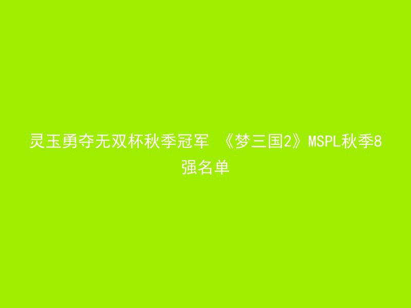 灵玉勇夺无双杯秋季冠军 《梦三国2》MSPL秋季8强名单