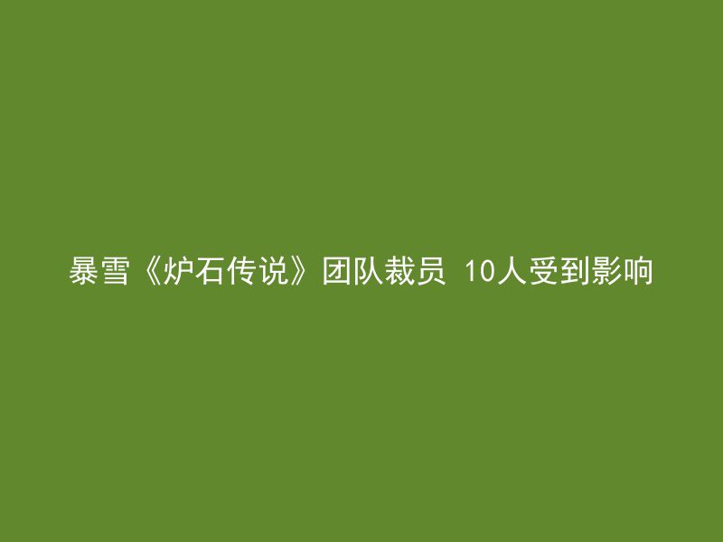 暴雪《炉石传说》团队裁员 10人受到影响