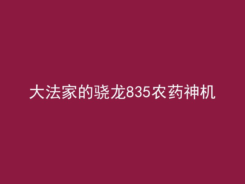 大法家的骁龙835农药神机