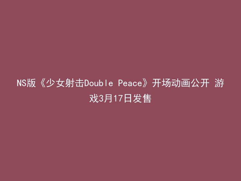 NS版《少女射击Double Peace》开场动画公开 游戏3月17日发售