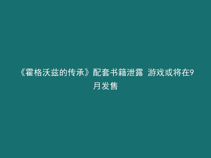 《霍格沃兹的传承》配套书籍泄露 游戏或将在9月发售