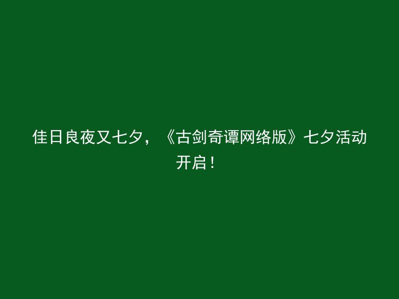 佳日良夜又七夕，《古剑奇谭网络版》七夕活动开启！