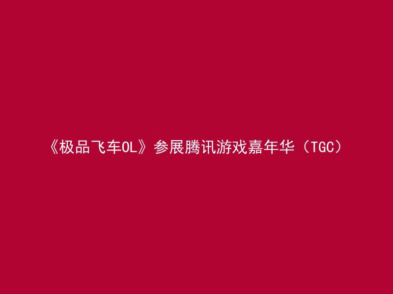 《极品飞车OL》参展腾讯游戏嘉年华（TGC）