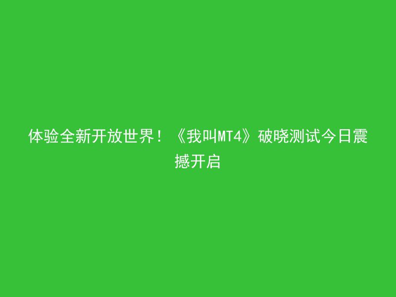 体验全新开放世界！《我叫MT4》破晓测试今日震撼开启