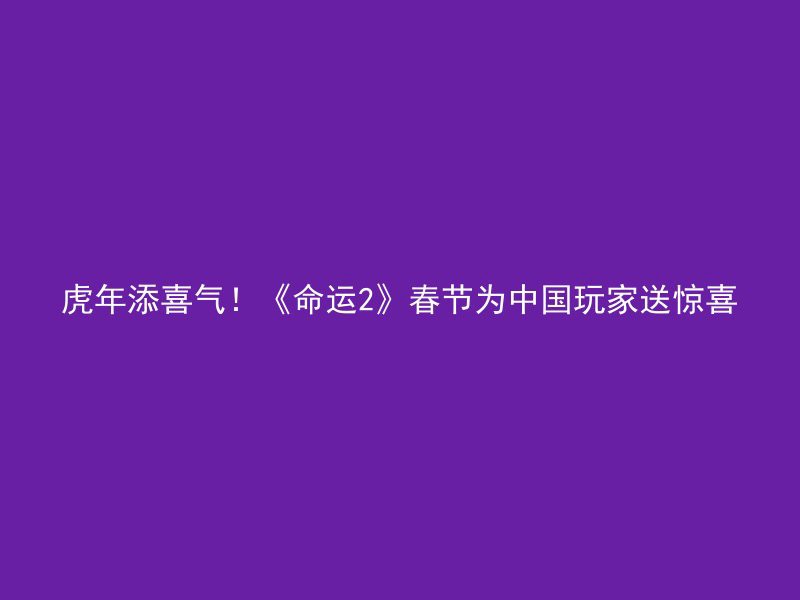 虎年添喜气！《命运2》春节为中国玩家送惊喜