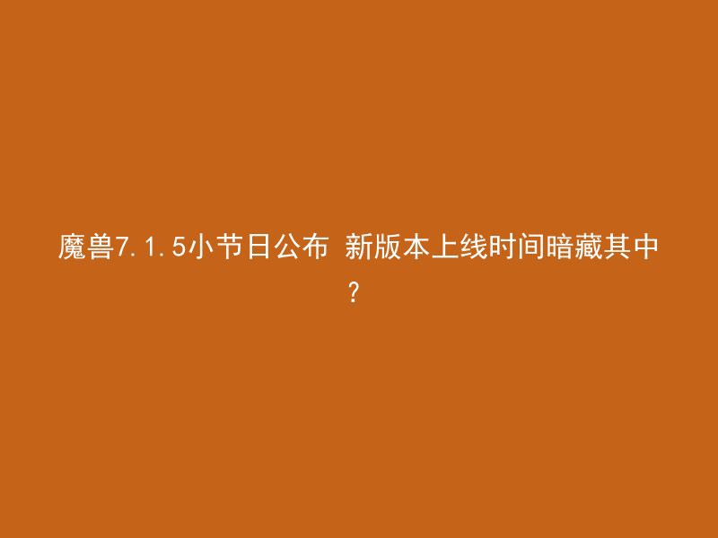 魔兽7.1.5小节日公布 新版本上线时间暗藏其中？