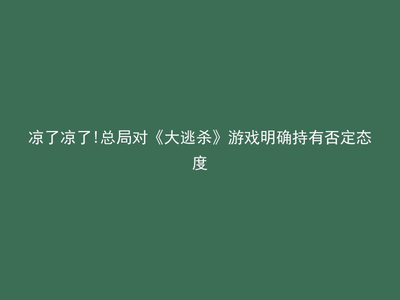 凉了凉了!总局对《大逃杀》游戏明确持有否定态度