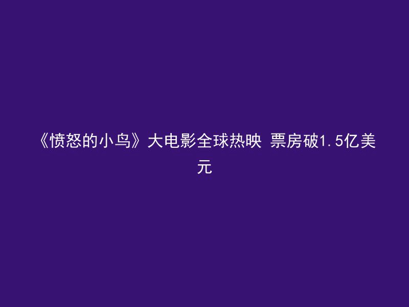 《愤怒的小鸟》大电影全球热映 票房破1.5亿美元