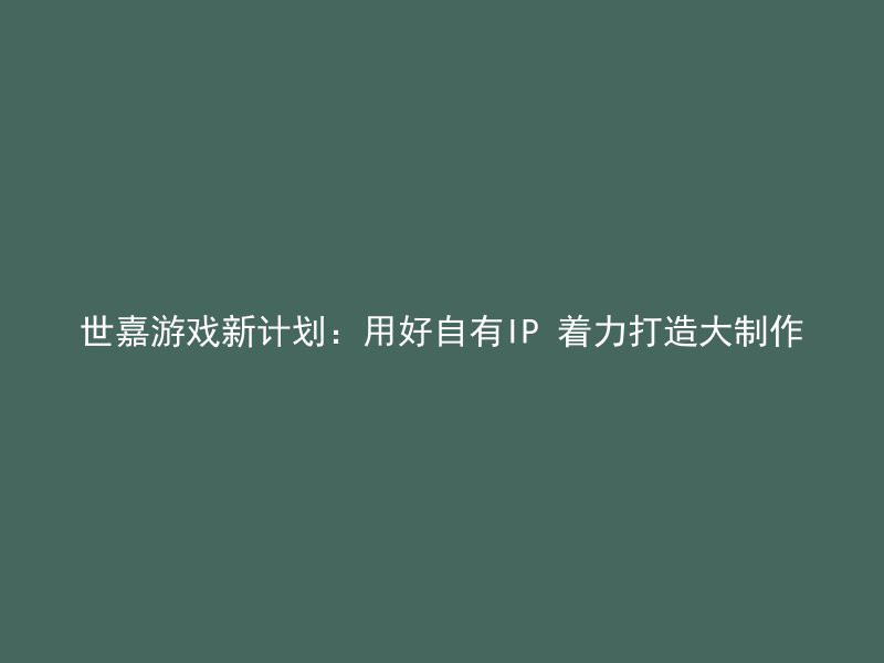 世嘉游戏新计划：用好自有IP 着力打造大制作