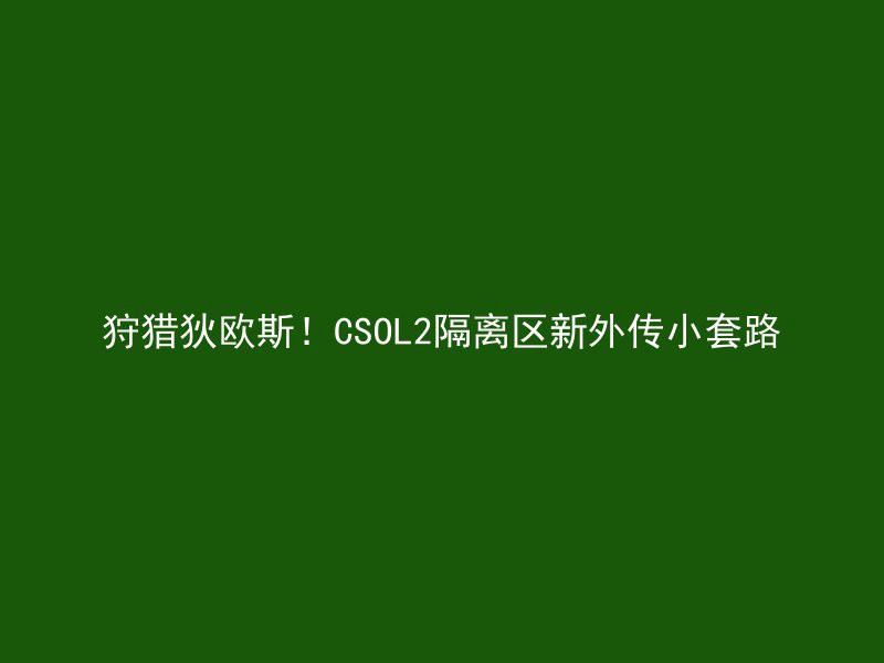 狩猎狄欧斯！CSOL2隔离区新外传小套路